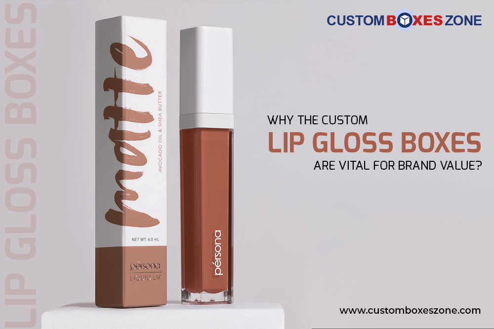 Why the Custom Lip Gloss Boxes are Vital for Brand Value?